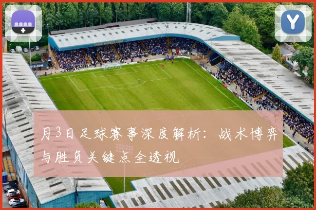 月3日足球赛事深度解析:战术博弈与胜负关键点全透视