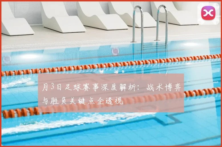 月3日足球赛事深度解析:战术博弈与胜负关键点全透视