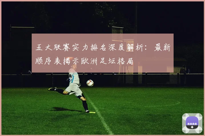 五大联赛实力排名深度解析：最新顺序表揭示欧洲足坛格局