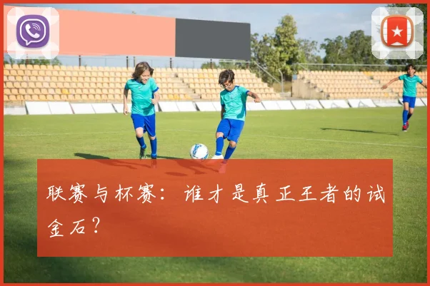 联赛与杯赛:谁才是真正王者的试金石?