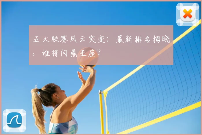 五大联赛风云突变:最新排名揭晓,谁将问鼎王座?