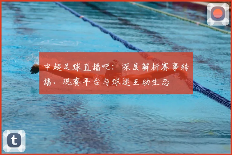 中超足球直播吧:深度解析赛事转播、观赛平台与球迷互动生态