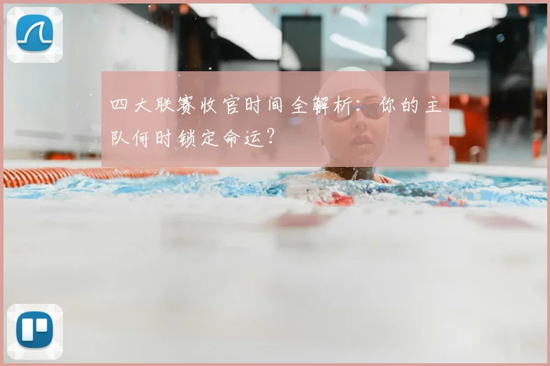 四大联赛收官时间全解析：你的主队何时锁定命运？