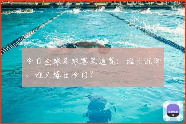 今日全球足球赛果速览：谁主沉浮，谁又爆出冷门？