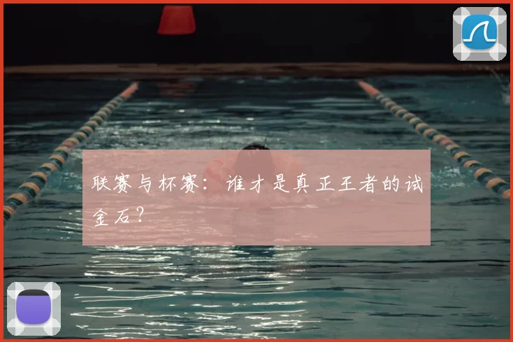 联赛与杯赛：谁才是真正王者的试金石？