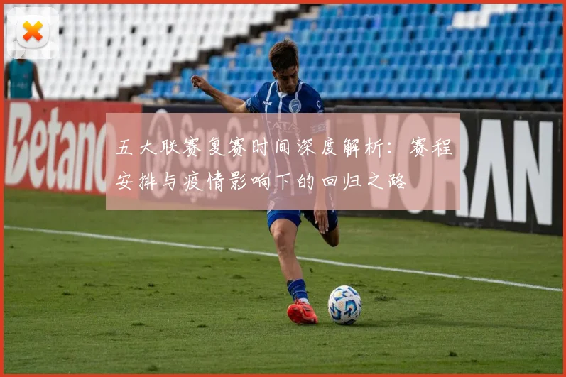 五大联赛复赛时间深度解析:赛程安排与疫情影响下的回归之路