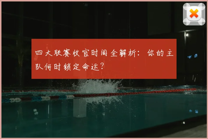 四大联赛收官时间全解析：你的主队何时锁定命运？