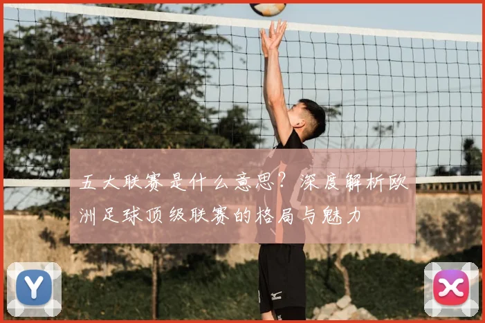 五大联赛是什么意思?深度解析欧洲足球顶级联赛的格局与魅力